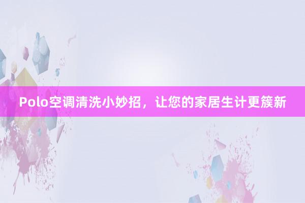 Polo空调清洗小妙招，让您的家居生计更簇新