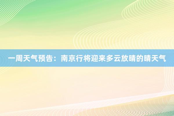 一周天气预告：南京行将迎来多云放晴的晴天气