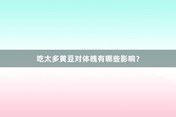 吃太多黄豆对体魄有哪些影响？