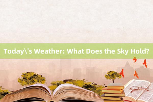 Today's Weather: What Does the Sky Hold?