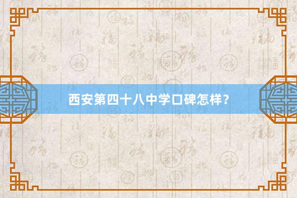 西安第四十八中学口碑怎样？